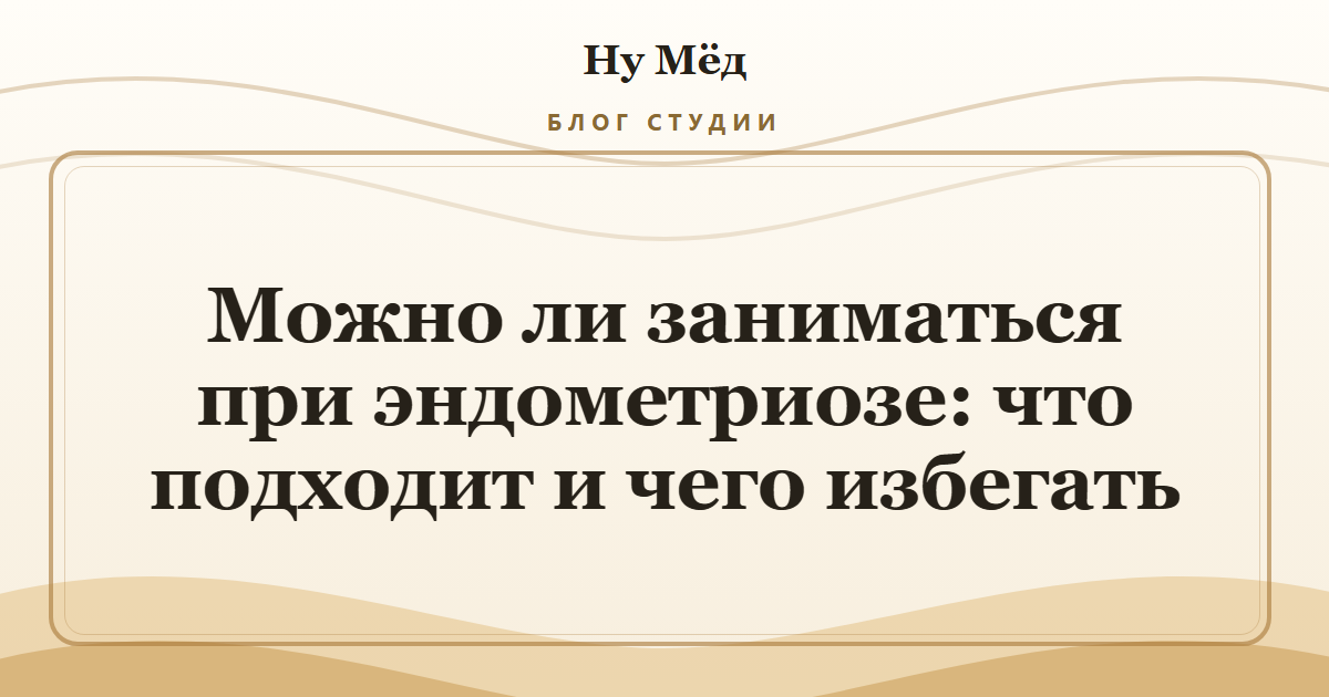 Можно ли заниматься при эндометриозе: что подходит и чего избегать